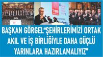 Başkan Görgel“Şehirlerimizi Ortak Akıl ve İş Birliğiyle Daha Güçlü Yarınlara Hazırlamalıyız”